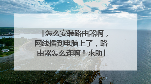 怎么安装路由器啊，网线插到电脑上了，路由器怎么连啊！求助