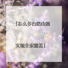 怎么多台路由器实现全家覆盖