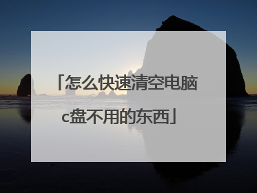 怎么快速清空电脑c盘不用的东西