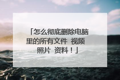 怎么彻底删除电脑里的所有文件 视频 照片 资料!
