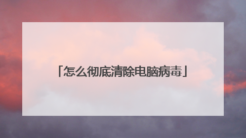 怎么彻底清除电脑病毒