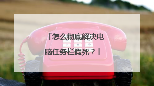 怎么彻底解决电脑任务栏假死？