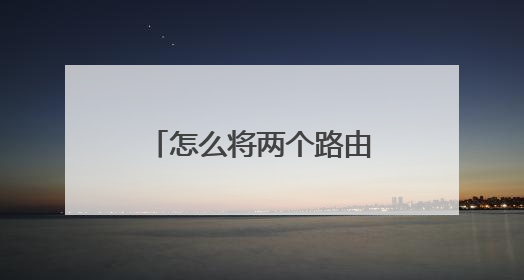怎么将两个路由器并联在一起?