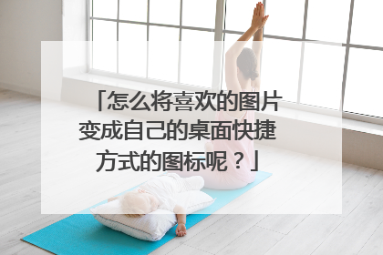怎么将喜欢的图片变成自己的桌面快捷方式的图标呢？