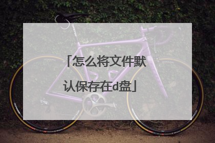 怎么将文件默认保存在d盘