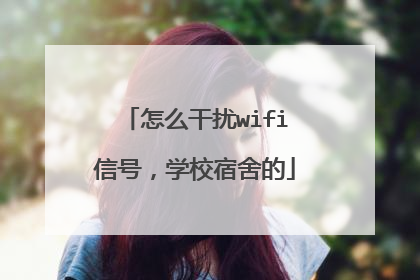 怎么干扰wifi信号,学校宿舍的