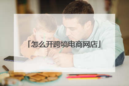 怎么开跨境电商网店