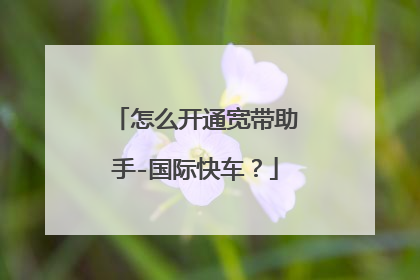 怎么开通宽带助手-国际快车?