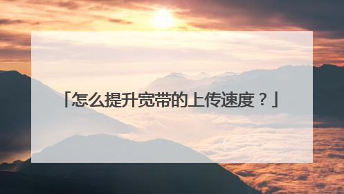 怎么提升宽带的上传速度？