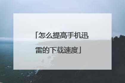 怎么提高手机迅雷的下载速度