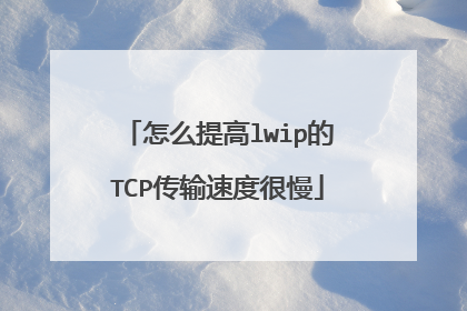 怎么提高lwip的TCP传输速度很慢