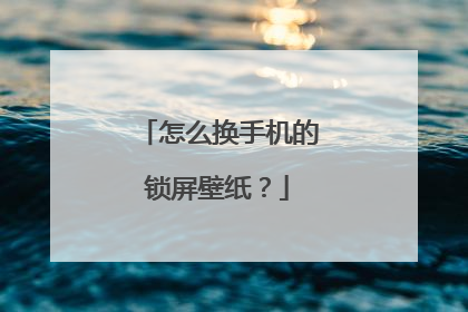 怎么换手机的锁屏壁纸？