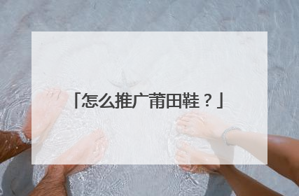 怎么推广莆田鞋?