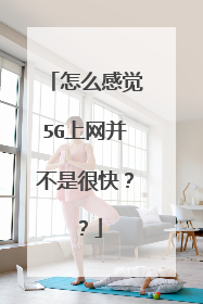 怎么感觉5G上网并不是很快??