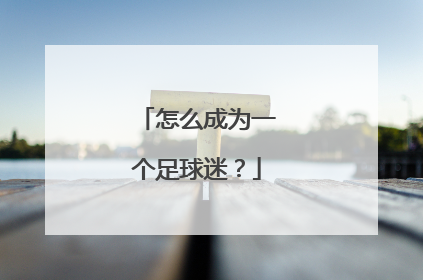怎么成为一个足球迷？