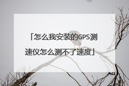 怎么我安装的GPS测速仪怎么测不了速度