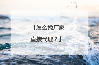 怎么找厂家直接代理？