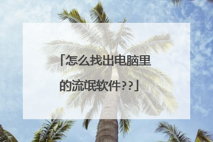 怎么找出电脑里的流氓软件??