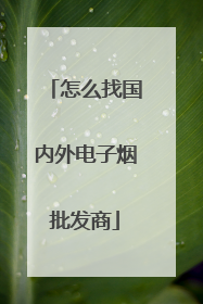 怎么找国内外电子烟批发商