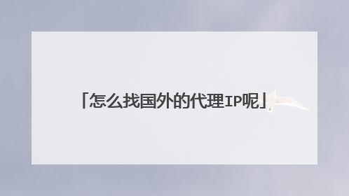 怎么找国外的代理IP呢