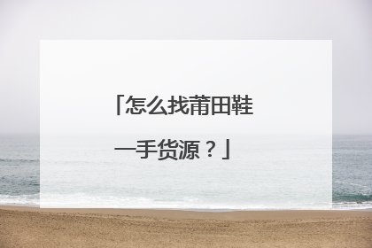 怎么找莆田鞋一手货源？