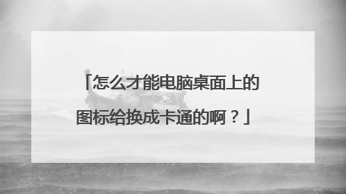 怎么才能电脑桌面上的图标给换成卡通的啊?