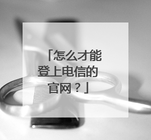 怎么才能登上电信的官网?