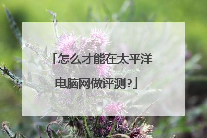 怎么才能在太平洋电脑网做评测?