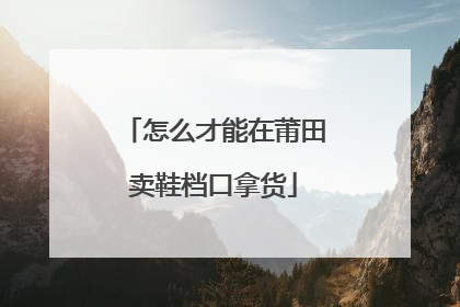怎么才能在莆田卖鞋档口拿货