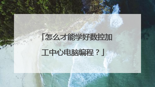 怎么才能学好数控加工中心电脑编程？