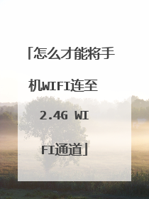 怎么才能将手机WIFI连至2.4G WIFI通道