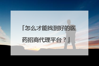 怎么才能找到好的医药招商代理平台？