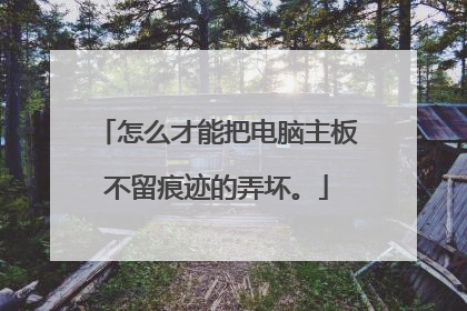 怎么才能把电脑主板不留痕迹的弄坏。