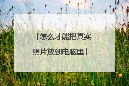 怎么才能把真实照片放到电脑里