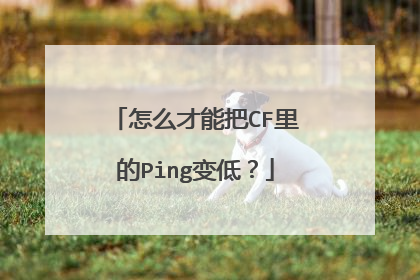 怎么才能把CF里的Ping变低?