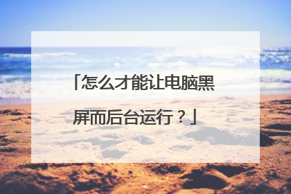 怎么才能让电脑黑屏而后台运行？
