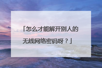 怎么才能解开别人的无线网络密码呀?