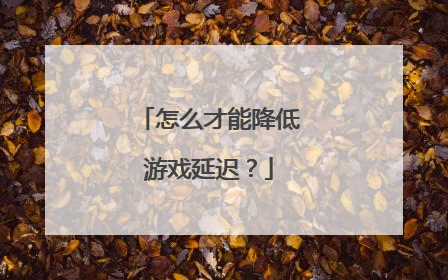 怎么才能降低游戏延迟？
