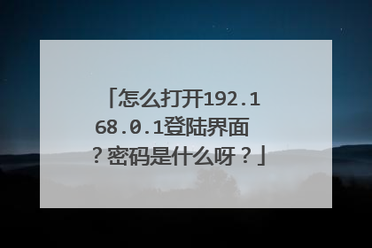怎么打开192.168.0.1登陆界面？密码是什么呀？