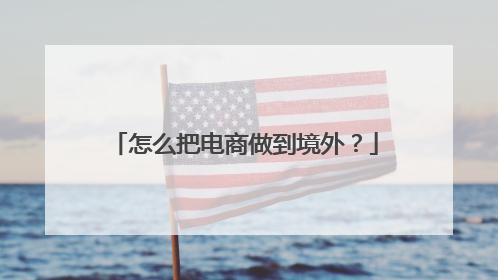 怎么把电商做到境外？