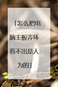 怎么把电脑主板弄坏看不出是人为的