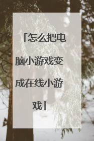 怎么把电脑小游戏变成在线小游戏