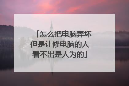 怎么把电脑弄坏但是让修电脑的人看不出是人为的
