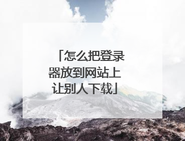 怎么把登录器放到网站上让别人下载
