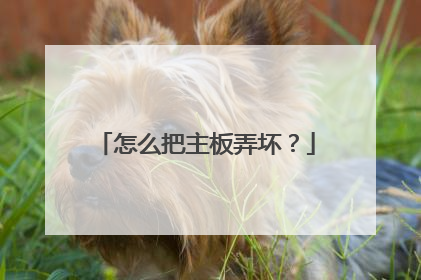 怎么把主板弄坏?