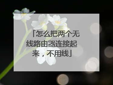 怎么把两个无线路由器连接起来,不用线