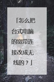 怎么把台式电脑的宽带连接改成无线的？