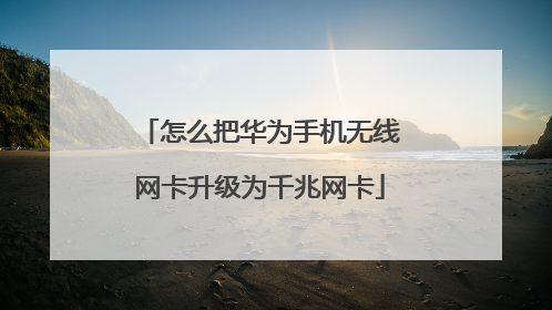 怎么把华为手机无线网卡升级为千兆网卡