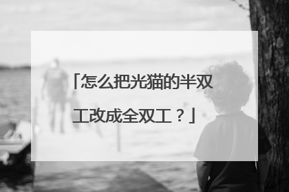 怎么把光猫的半双工改成全双工?