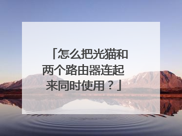 怎么把光猫和两个路由器连起来同时使用?